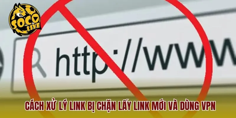 Cách xử lý link bị chặn lấy link mới và dùng VPN