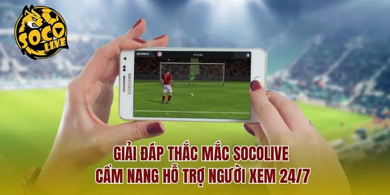 Giải Đáp Thắc Mắc Socolive – Cẩm Nang Hỗ Trợ Người Xem 24/7