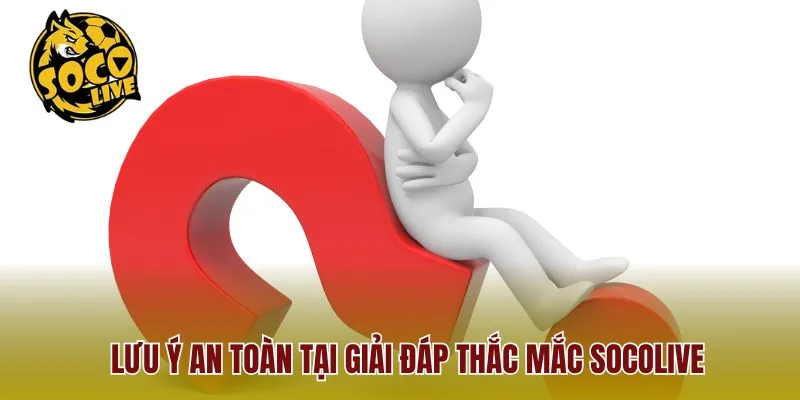 Lưu ý an toàn tại giải đáp thắc mắc Socolive