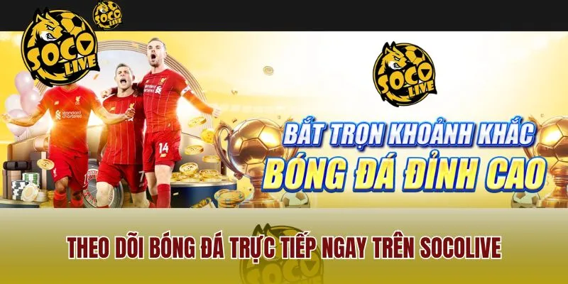 Theo dõi bóng đá trực tiếp ngay trên Socolive